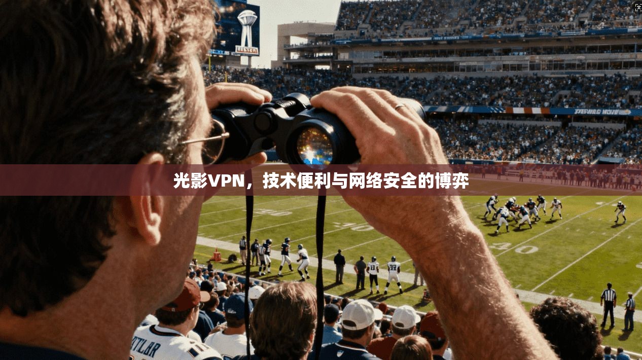 光影VPN，技术便利与网络安全的博弈