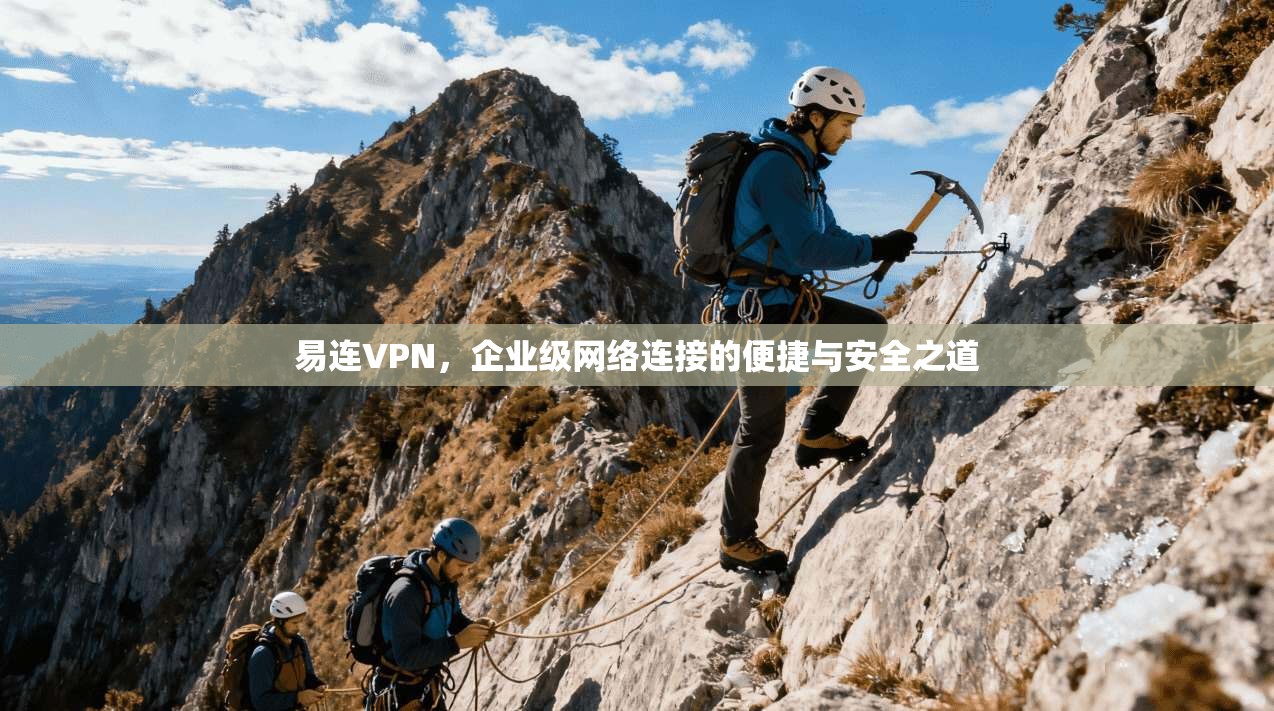 易连VPN，企业级网络连接的便捷与安全之道