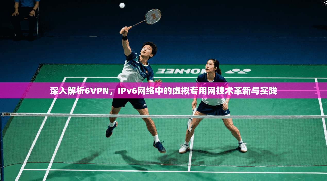 深入解析6VPN，IPv6网络中的虚拟专用网技术革新与实践