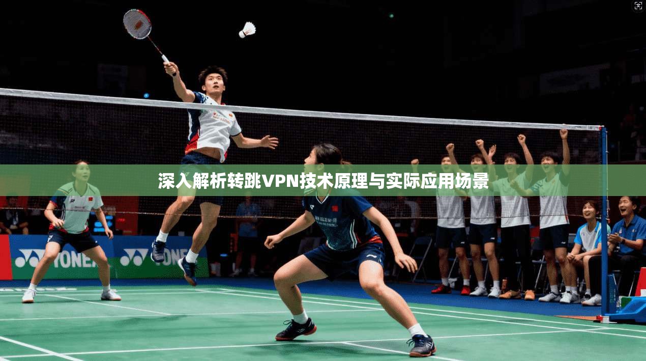 深入解析转跳VPN技术原理与实际应用场景