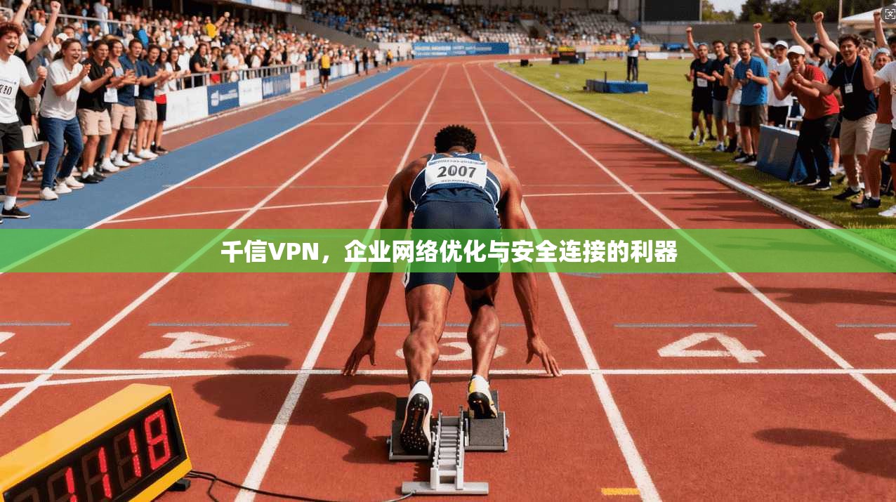 千信VPN，企业网络优化与安全连接的利器