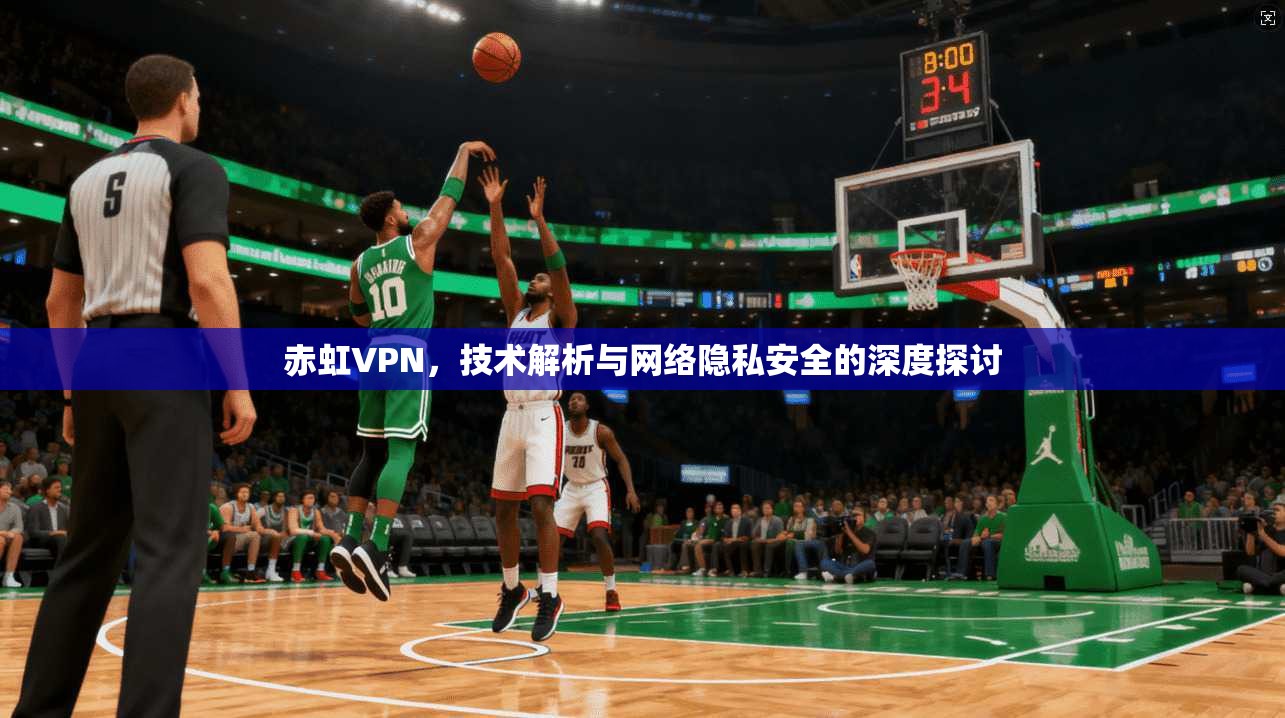 赤虹VPN，技术解析与网络隐私安全的深度探讨