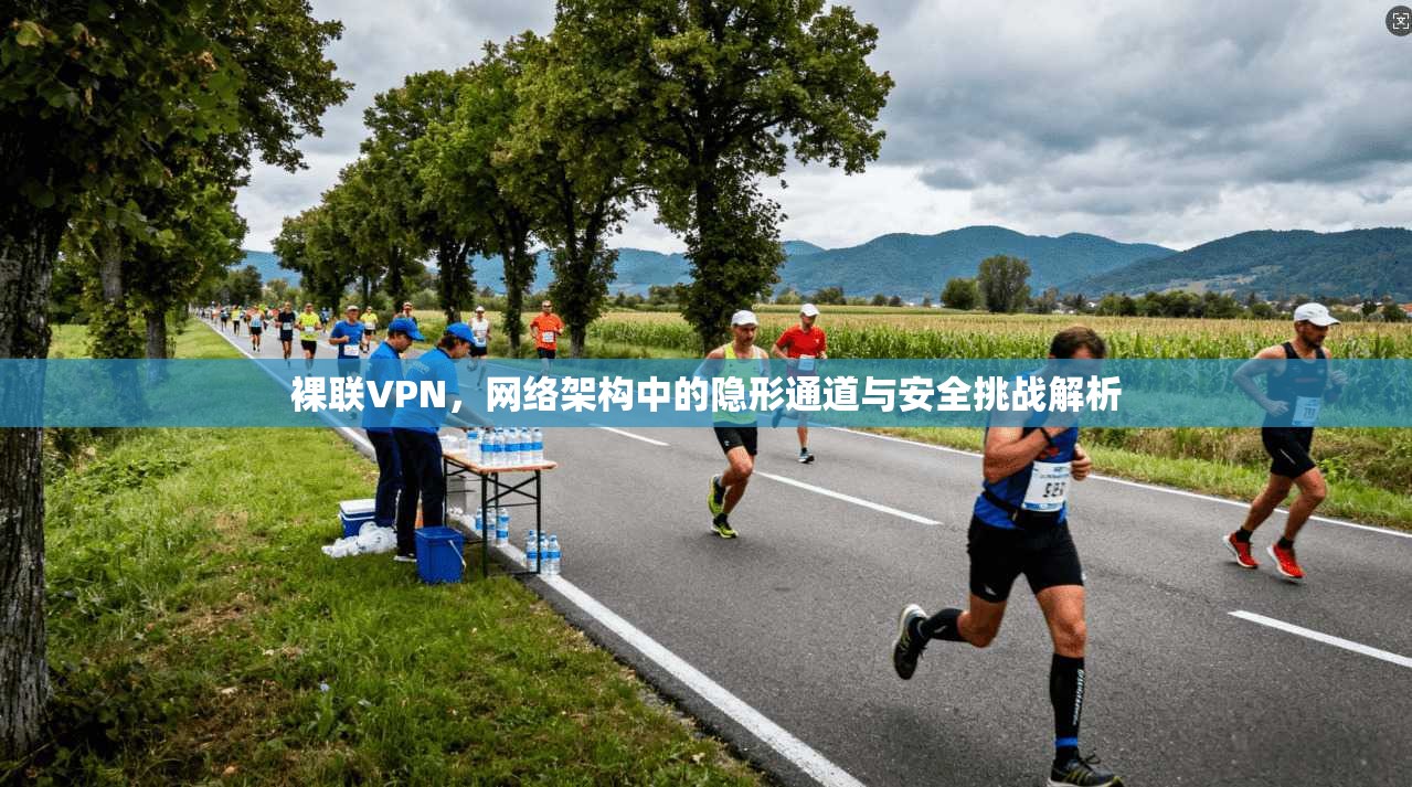 裸联VPN，网络架构中的隐形通道与安全挑战解析