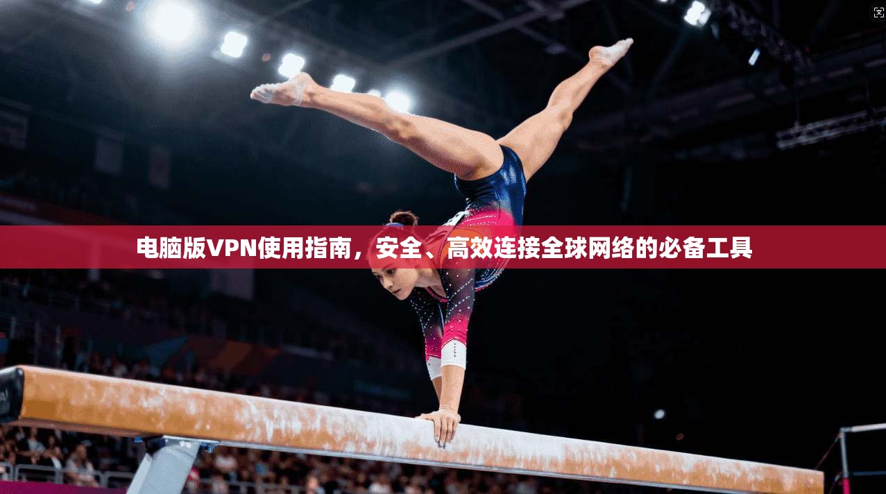 电脑版VPN使用指南，安全、高效连接全球网络的必备工具