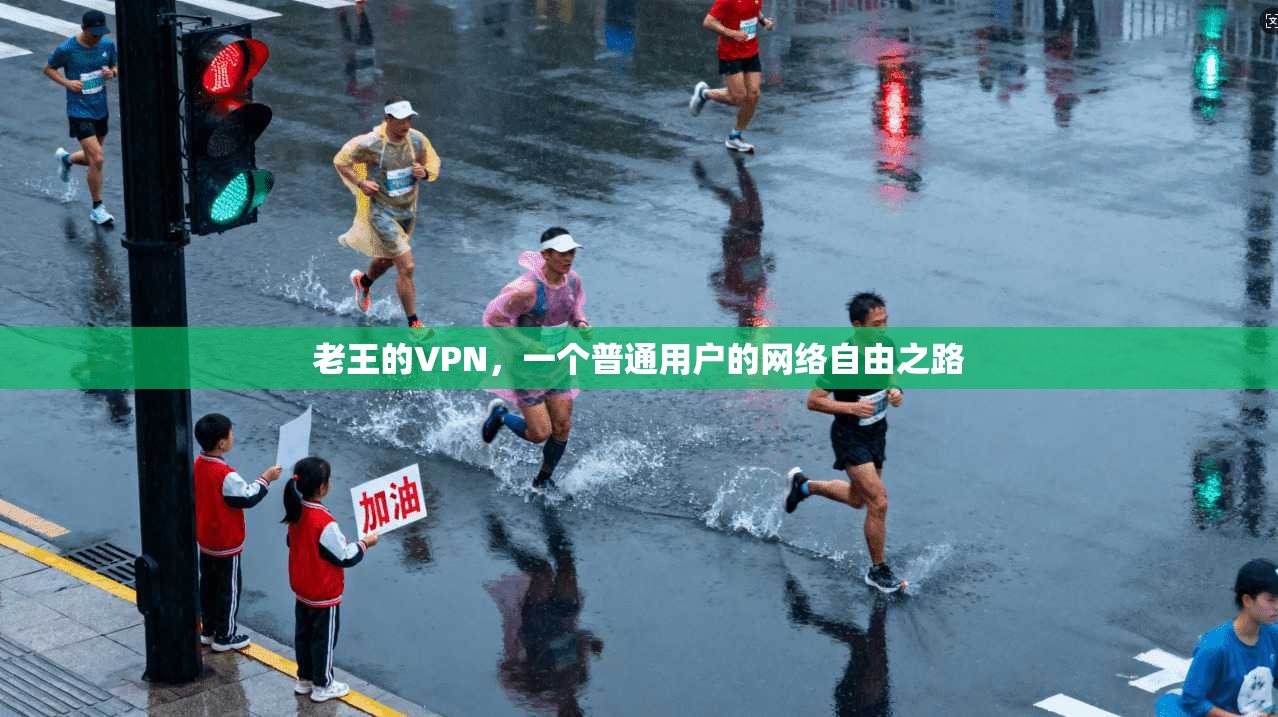 老王的VPN,一个普通用户的网络自由之路 老王的VPN,一个普通用户的网络自由之路
