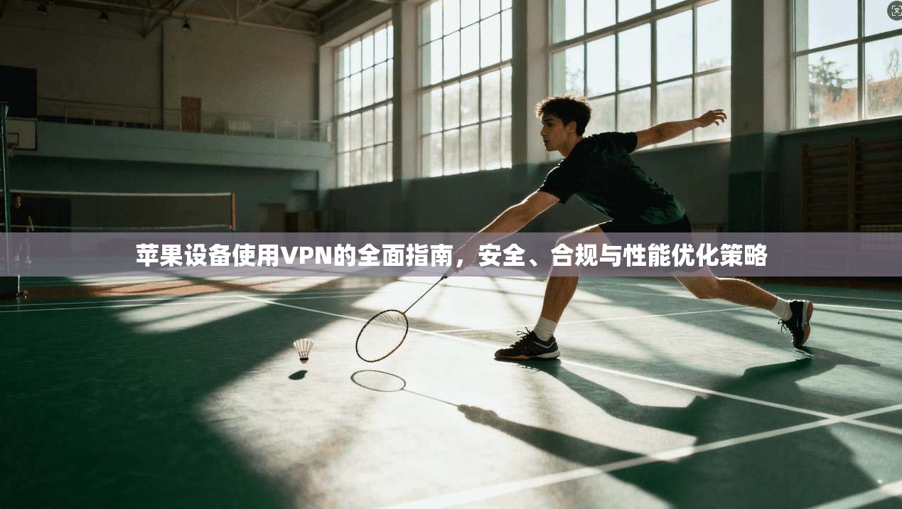 苹果设备使用VPN的全面指南，安全、合规与性能优化策略