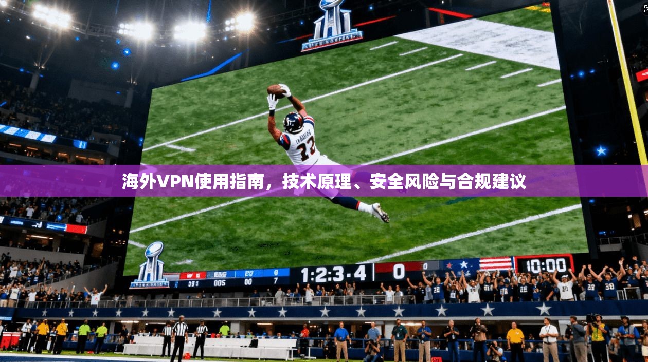 海外VPN使用指南,技术原理、安全风险与合规建议
