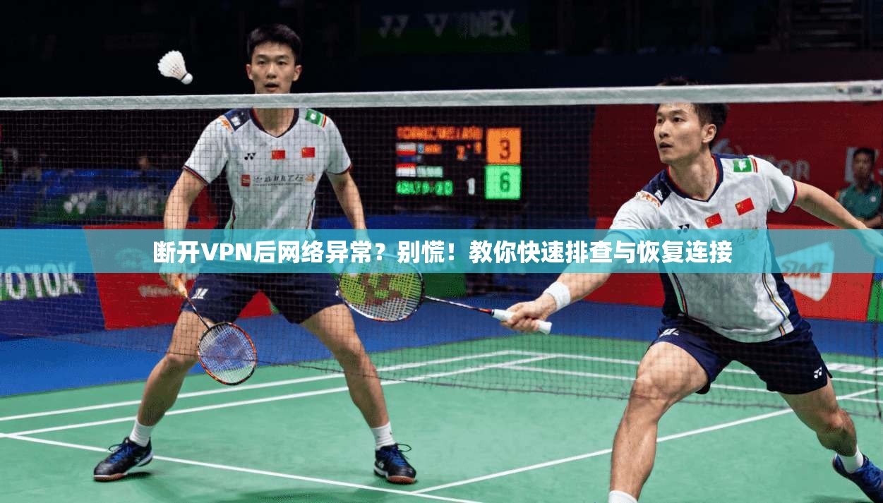 断开VPN后网络异常？别慌！教你快速排查与恢复连接