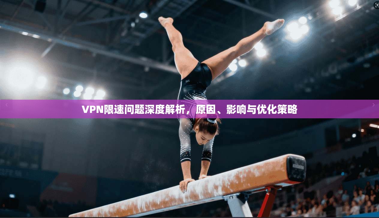 VPN限速问题深度解析，原因、影响与优化策略