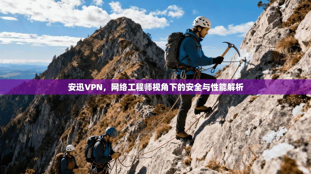 安迅VPN，网络工程师视角下的安全与性能解析