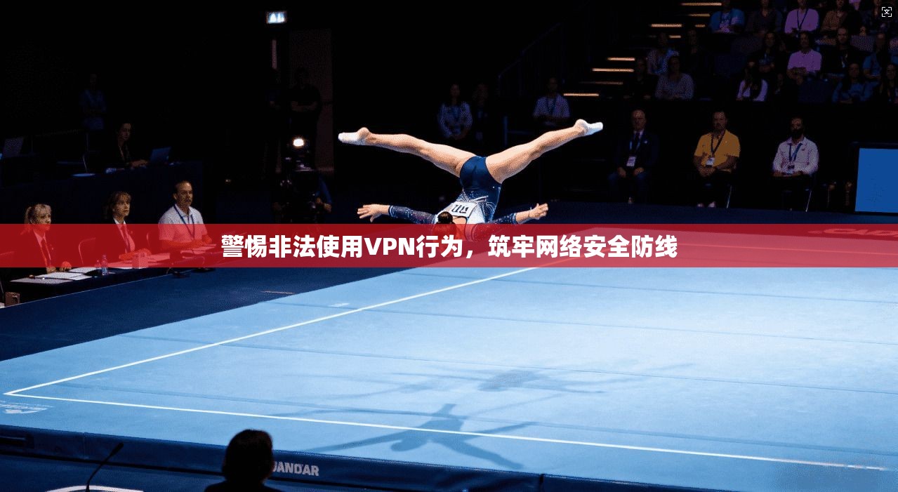 警惕非法使用VPN行为,筑牢网络安全防线