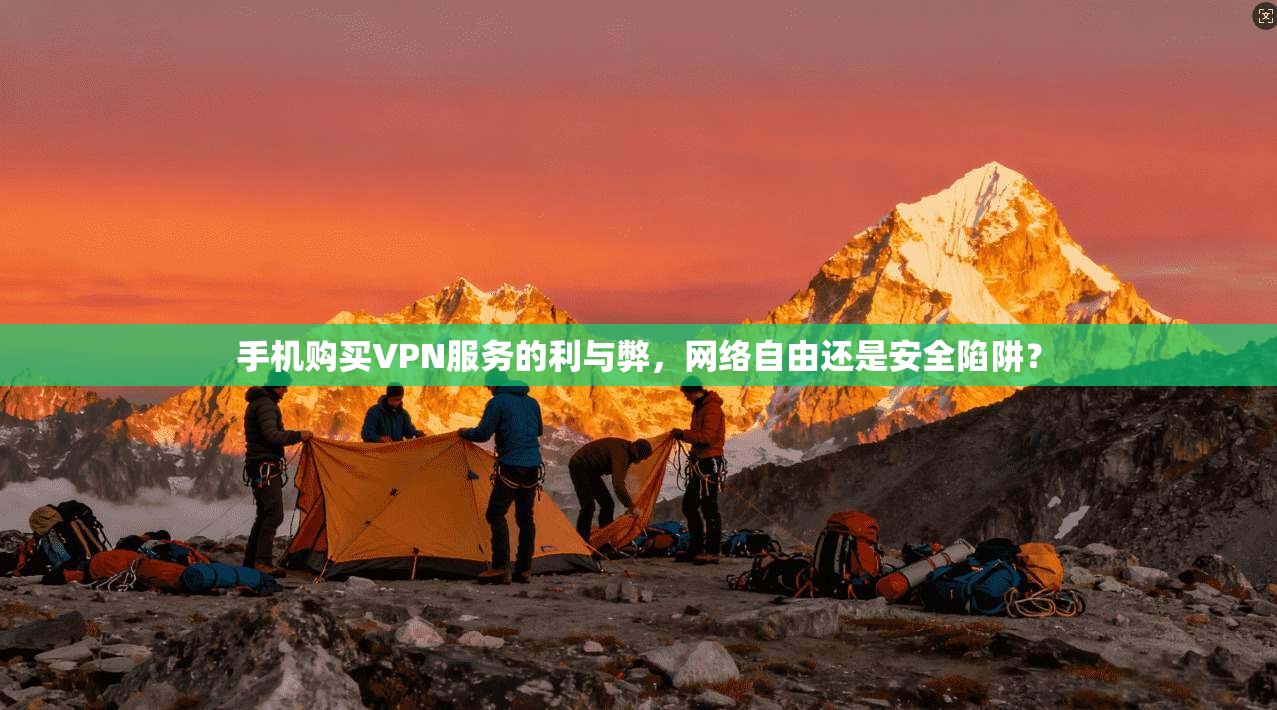 手机购买VPN服务的利与弊，网络自由还是安全陷阱？