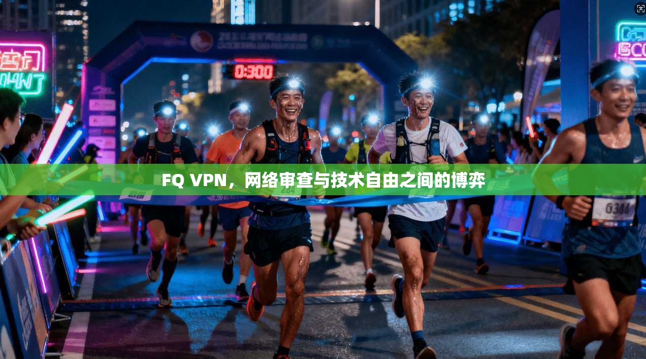FQ VPN,网络审查与技术自由之间的博弈