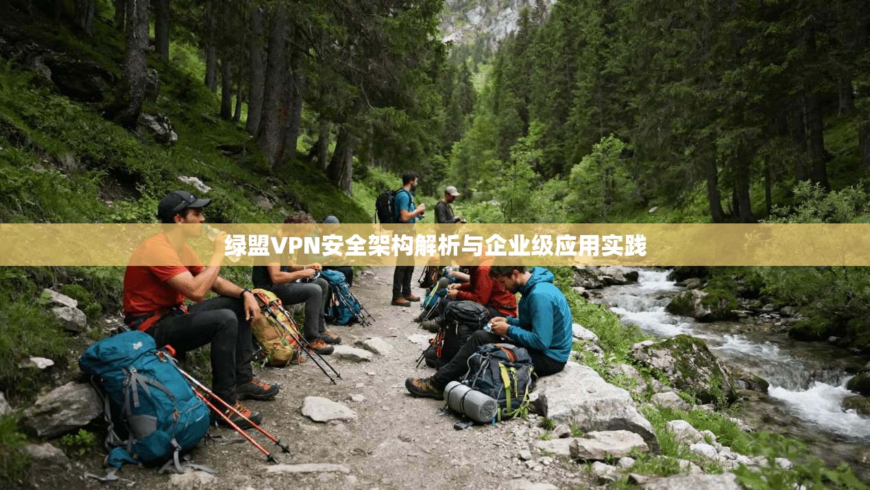 绿盟VPN安全架构解析与企业级应用实践 绿盟VPN安全架构解析与企业级应用实践