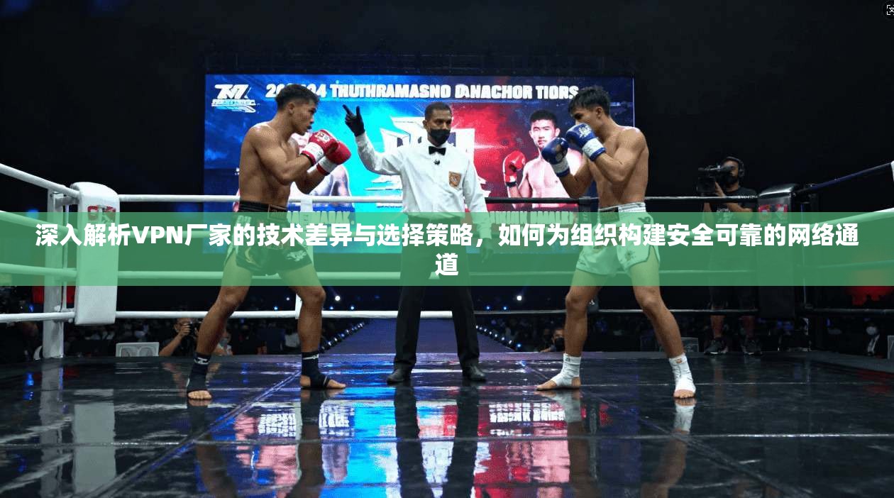 深入解析VPN厂家的技术差异与选择策略,如何为组织构建安全可靠的网络通道 深入解析VPN厂家的技术差异与选择策略,如何为组织构建安全可靠的网络通道