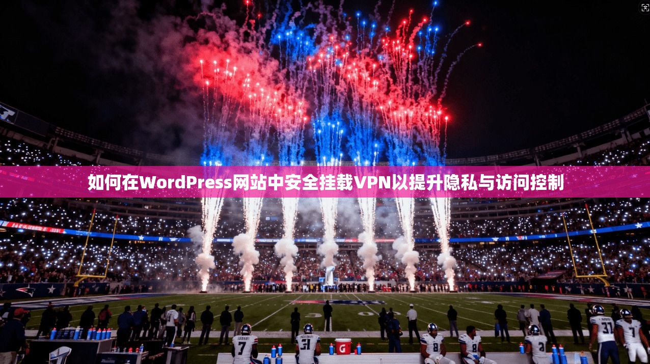 如何在WordPress网站中安全挂载VPN以提升隐私与访问控制 如何在WordPress网站中安全挂载VPN以提升隐私与访问控制