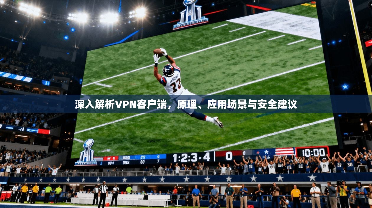 深入解析VPN客户端，原理、应用场景与安全建议