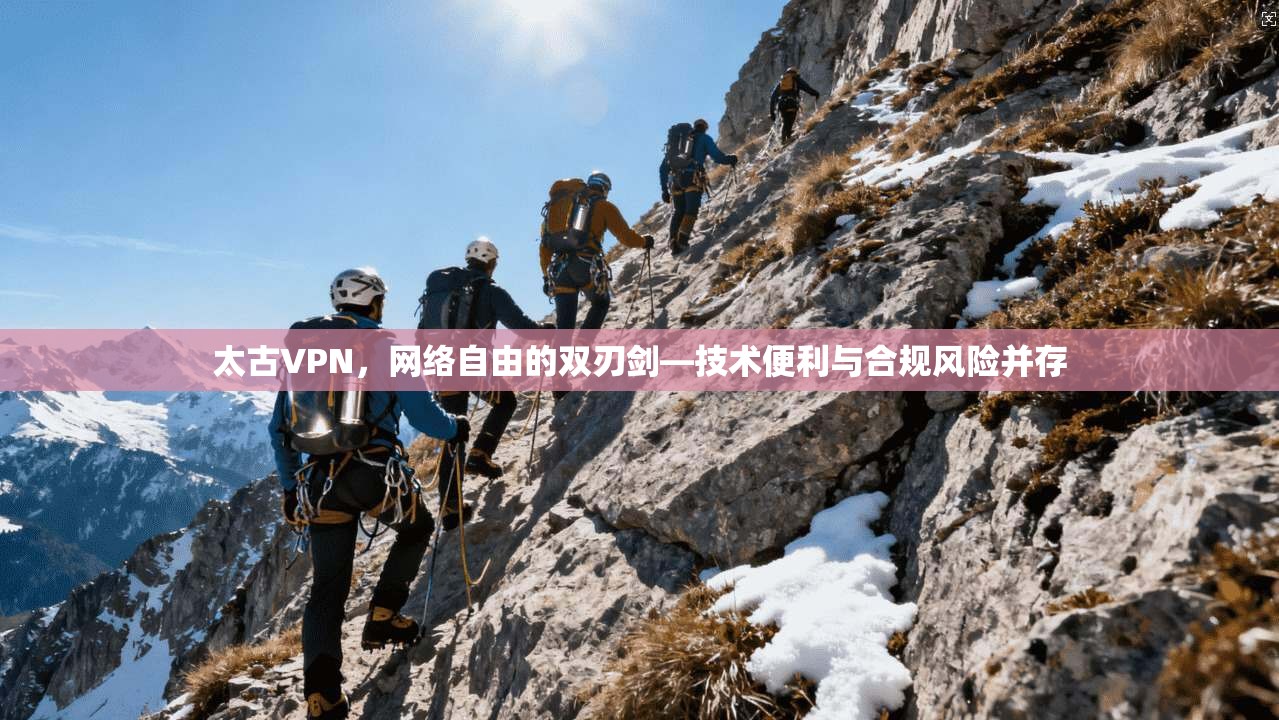 太古VPN,网络自由的双刃剑—技术便利与合规风险并存