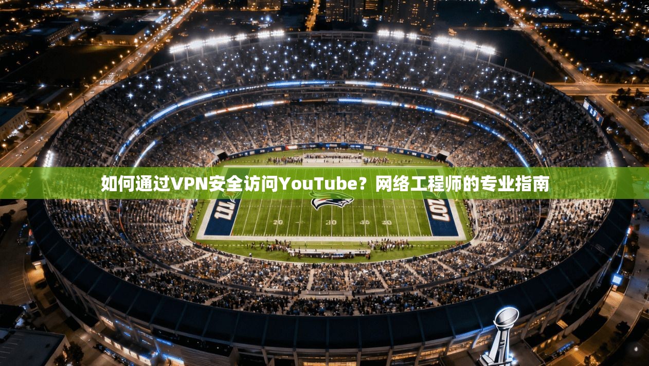 如何通过VPN安全访问YouTube?网络工程师的专业指南