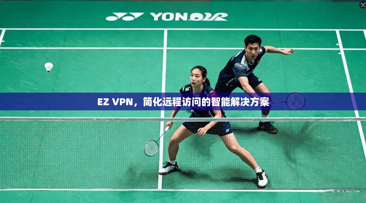 EZ VPN，简化远程访问的智能解决方案
