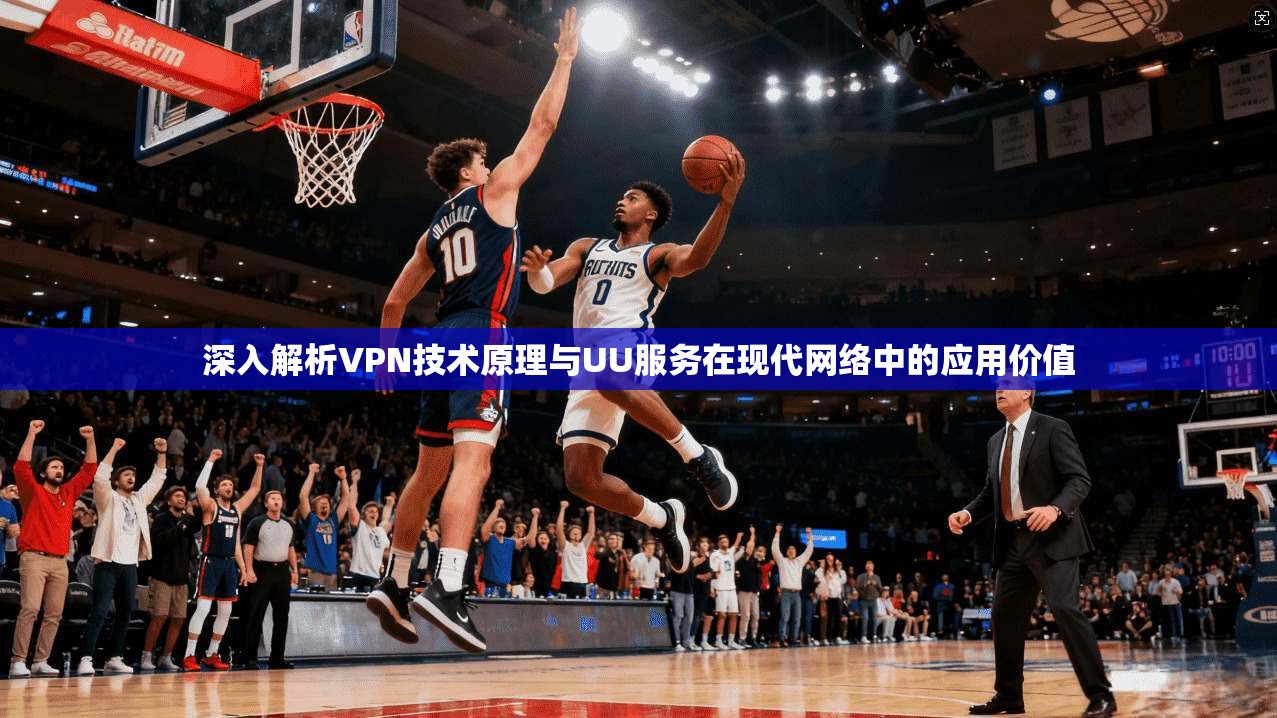深入解析VPN技术原理与UU服务在现代网络中的应用价值