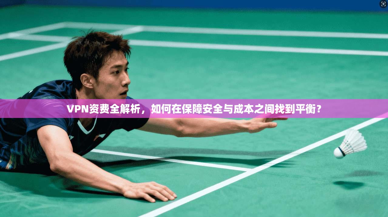 VPN资费全解析,如何在保障安全与成本之间找到平衡?