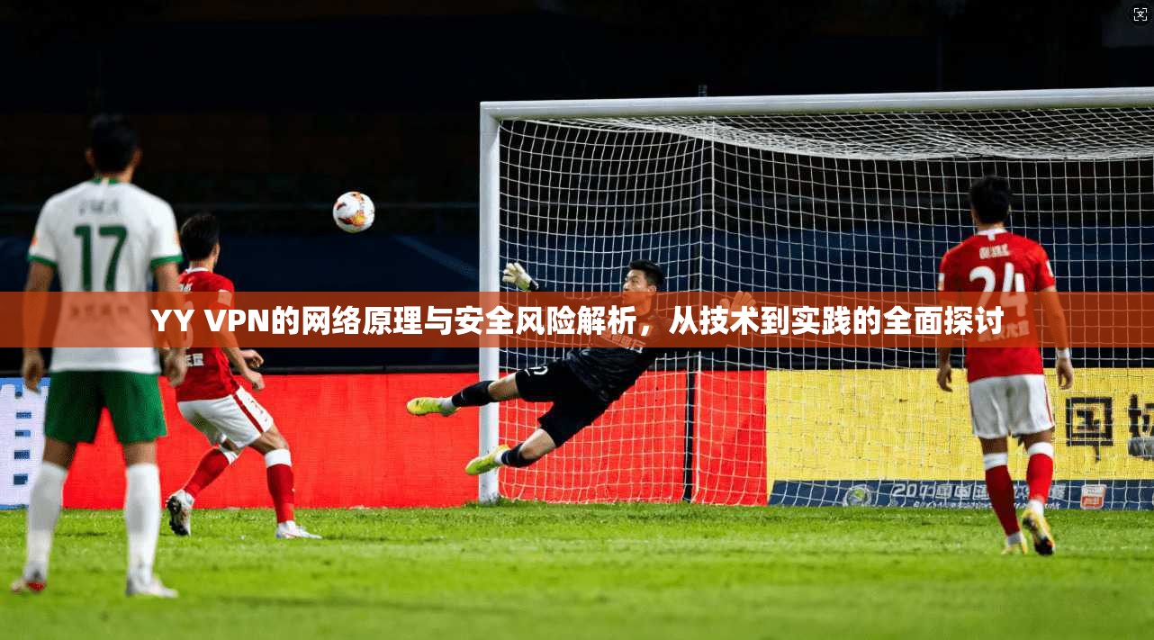YY VPN的网络原理与安全风险解析，从技术到实践的全面探讨