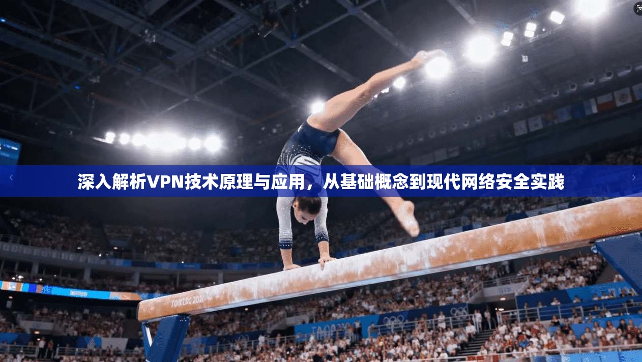 深入解析VPN技术原理与应用，从基础概念到现代网络安全实践