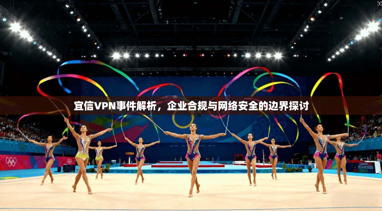 宜信VPN事件解析，企业合规与网络安全的边界探讨