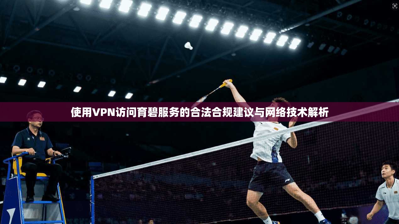 使用VPN访问育碧服务的合法合规建议与网络技术解析