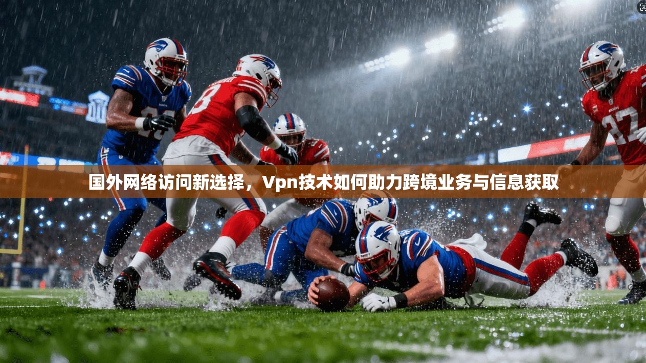 国外网络访问新选择,Vpn技术如何助力跨境业务与信息获取
