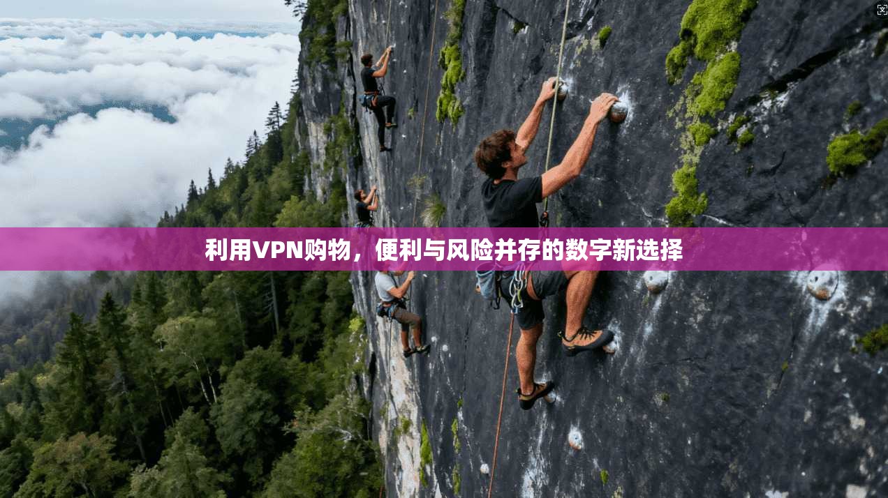 利用VPN购物，便利与风险并存的数字新选择