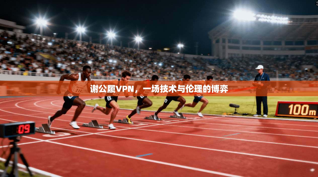谢公履VPN,一场技术与伦理的博弈