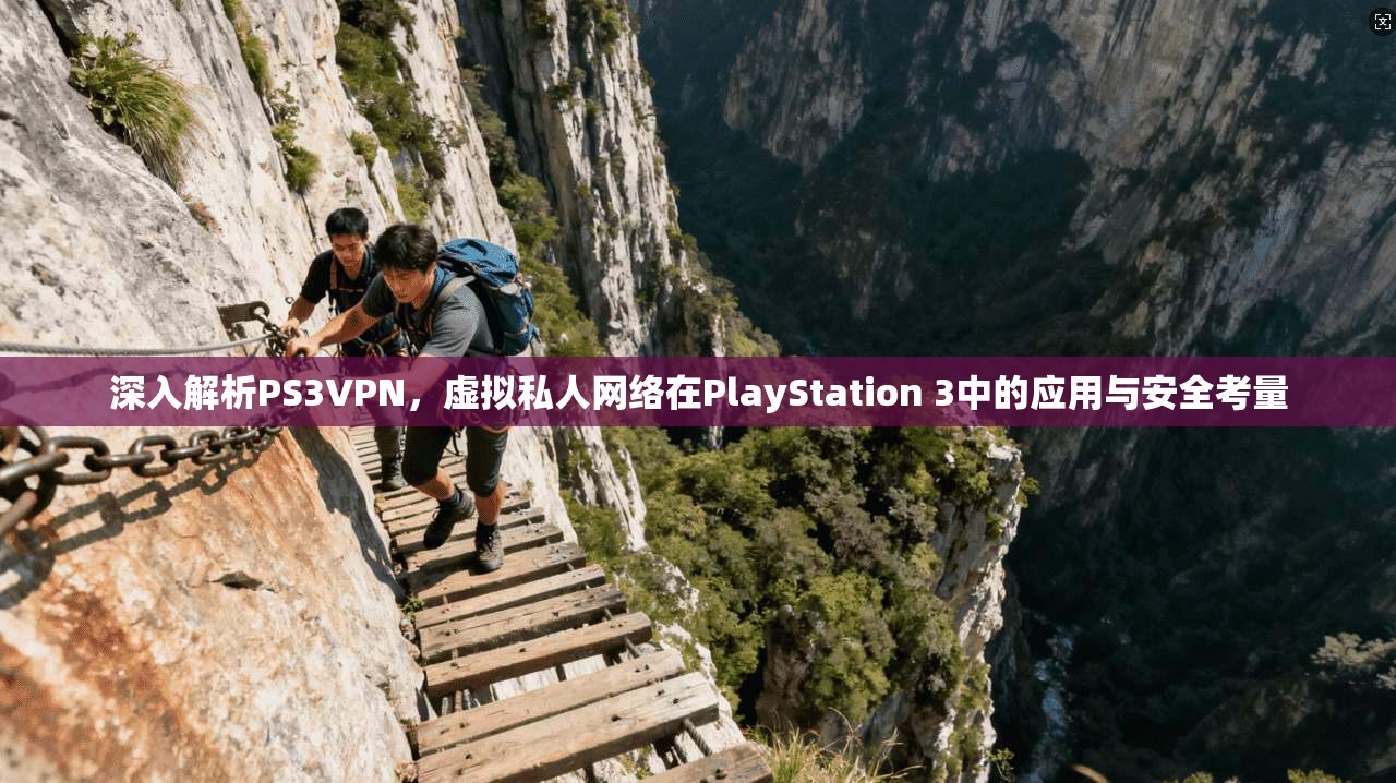 深入解析PS3VPN，虚拟私人网络在PlayStation 3中的应用与安全考量