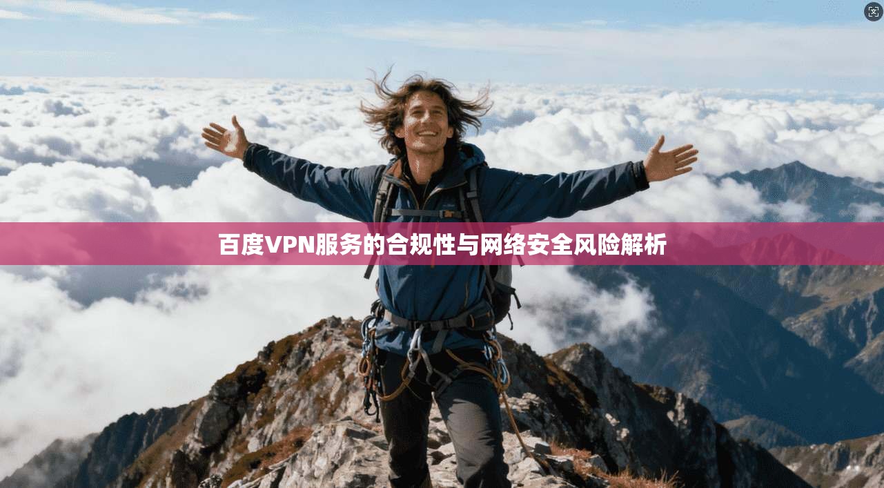 百度VPN服务的合规性与网络安全风险解析