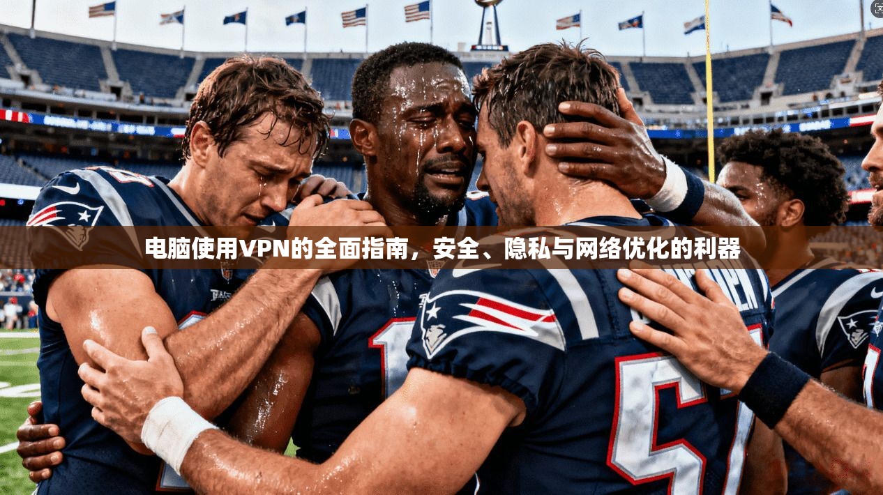 电脑使用VPN的全面指南，安全、隐私与网络优化的利器