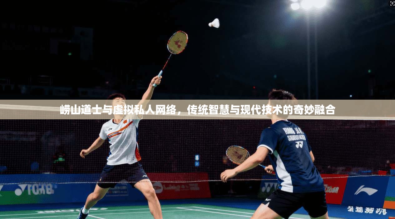 崂山道士与虚拟私人网络,传统智慧与现代技术的奇妙融合