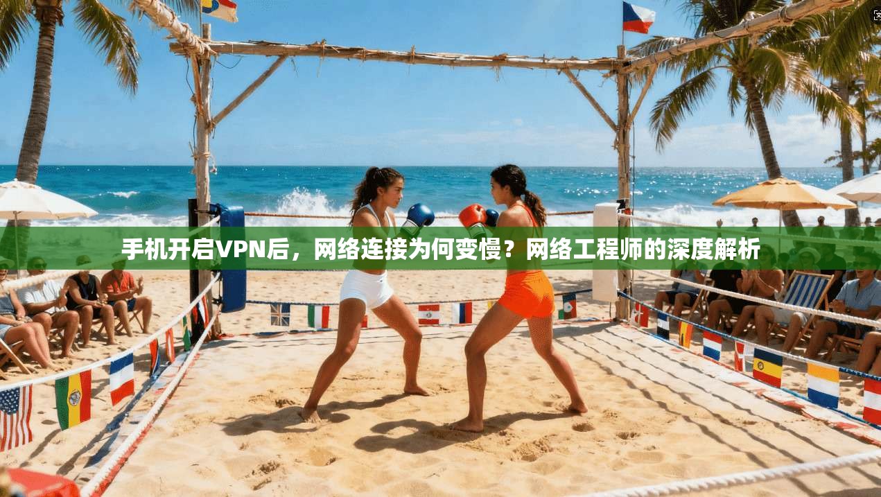 手机开启VPN后，网络连接为何变慢？网络工程师的深度解析
