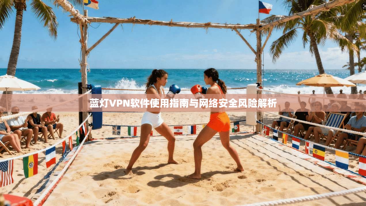 蓝灯VPN软件使用指南与网络安全风险解析