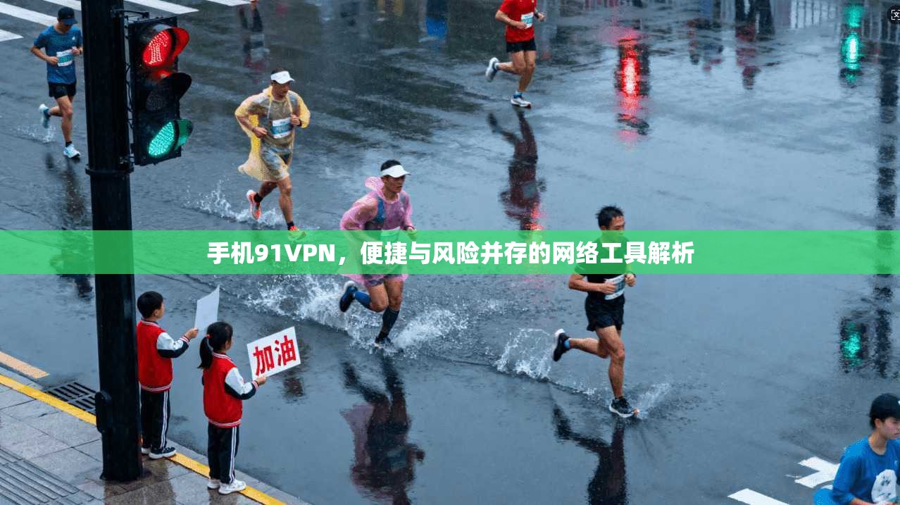 手机91VPN,便捷与风险并存的网络工具解析
