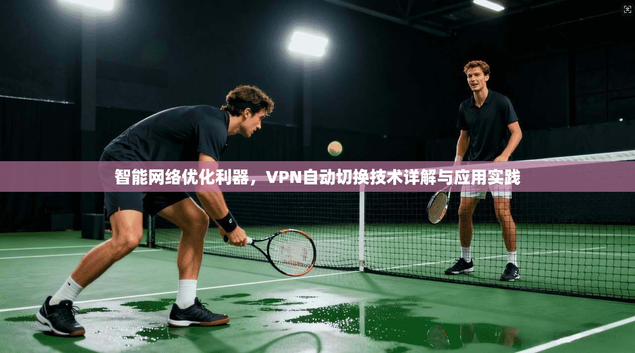 智能网络优化利器，VPN自动切换技术详解与应用实践