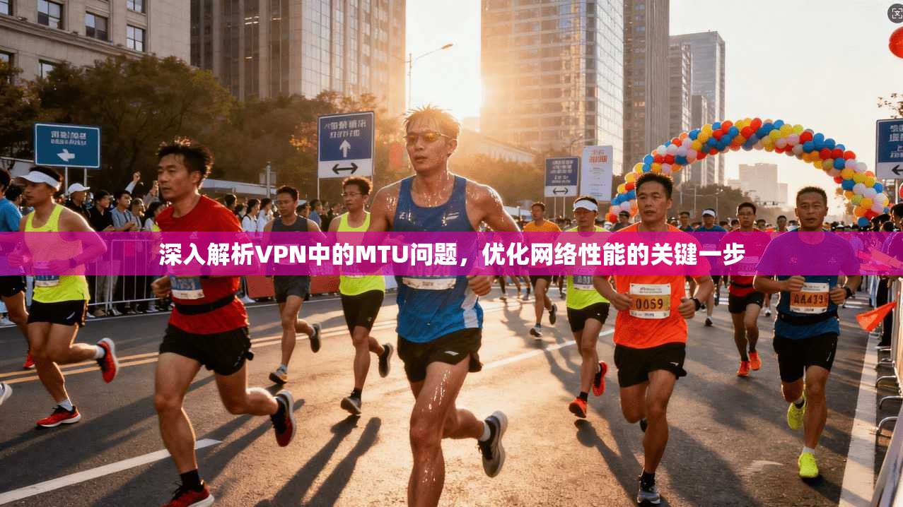 深入解析VPN中的MTU问题,优化网络性能的关键一步 深入解析VPN中的MTU问题,优化网络性能的关键一步