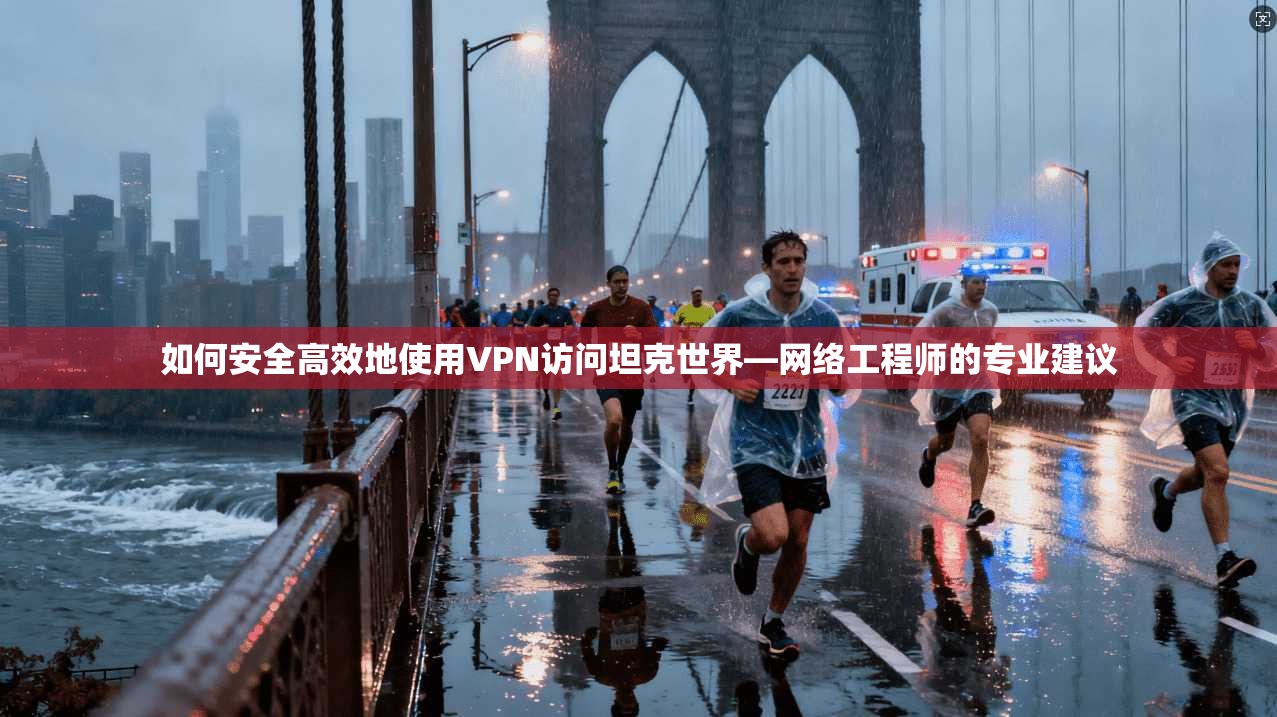 如何安全高效地使用VPN访问坦克世界—网络工程师的专业建议