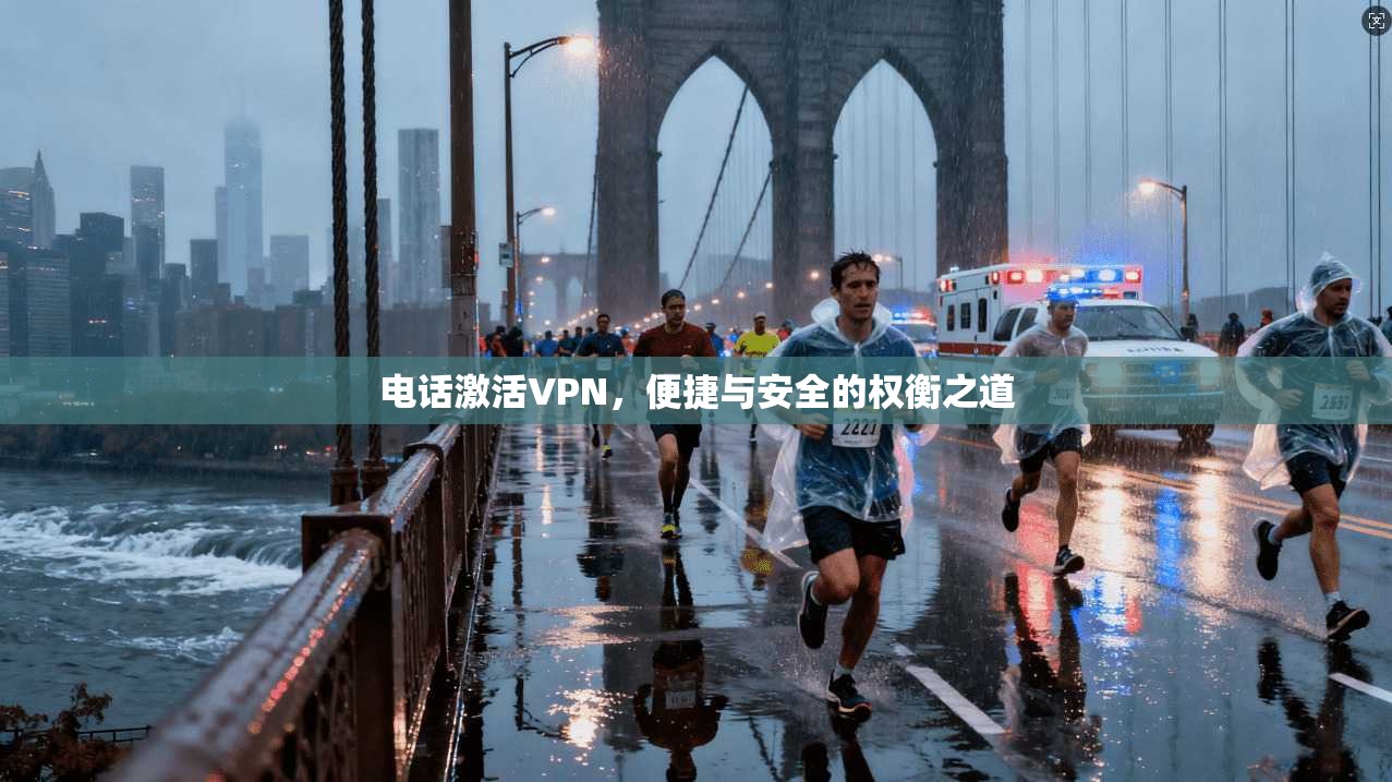 电话激活VPN，便捷与安全的权衡之道