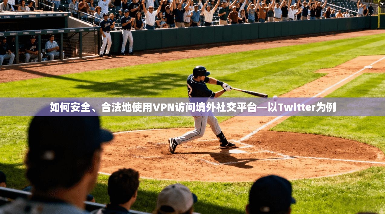 如何安全、合法地使用VPN访问境外社交平台—以Twitter为例