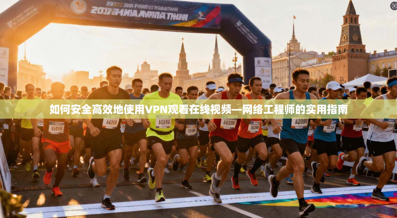 如何安全高效地使用VPN观看在线视频—网络工程师的实用指南
