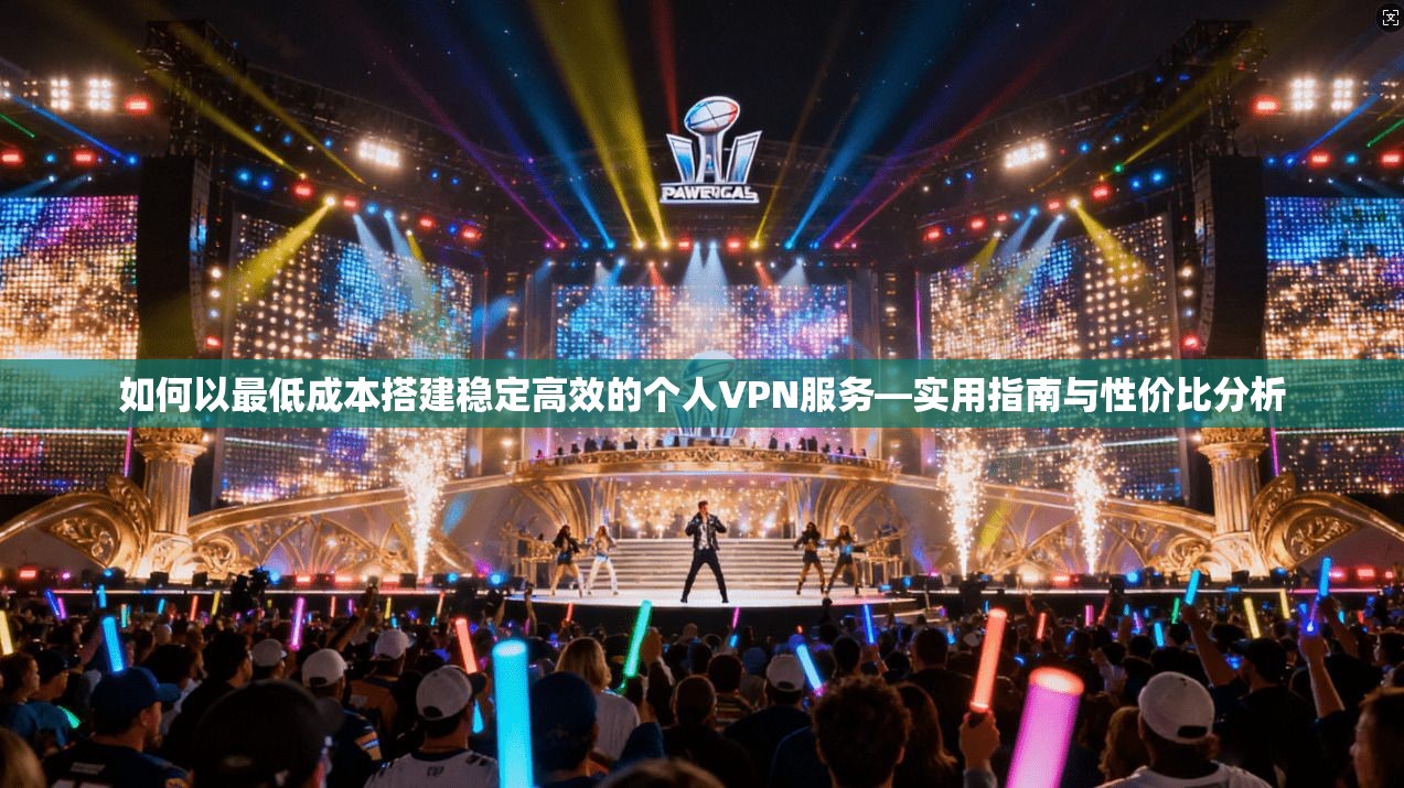 如何以最低成本搭建稳定高效的个人VPN服务—实用指南与性价比分析