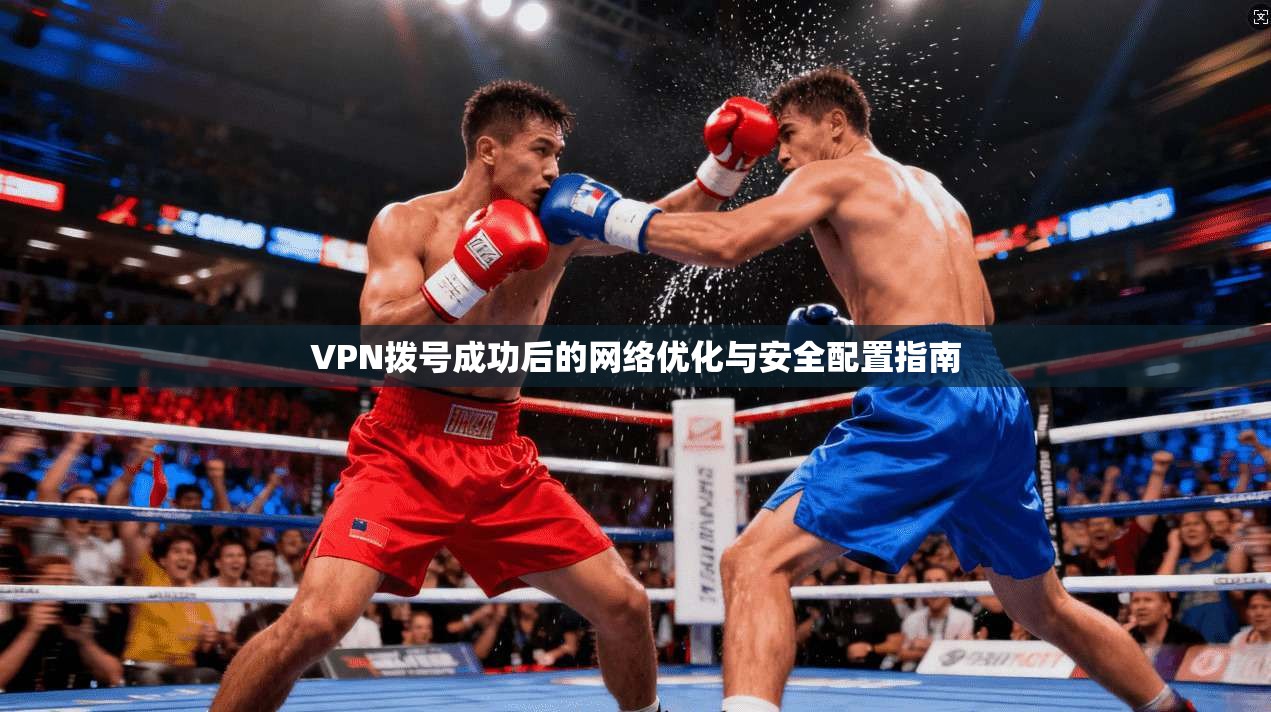 VPN拨号成功后的网络优化与安全配置指南