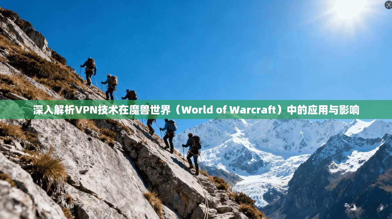 深入解析VPN技术在魔兽世界（World of Warcraft）中的应用与影响