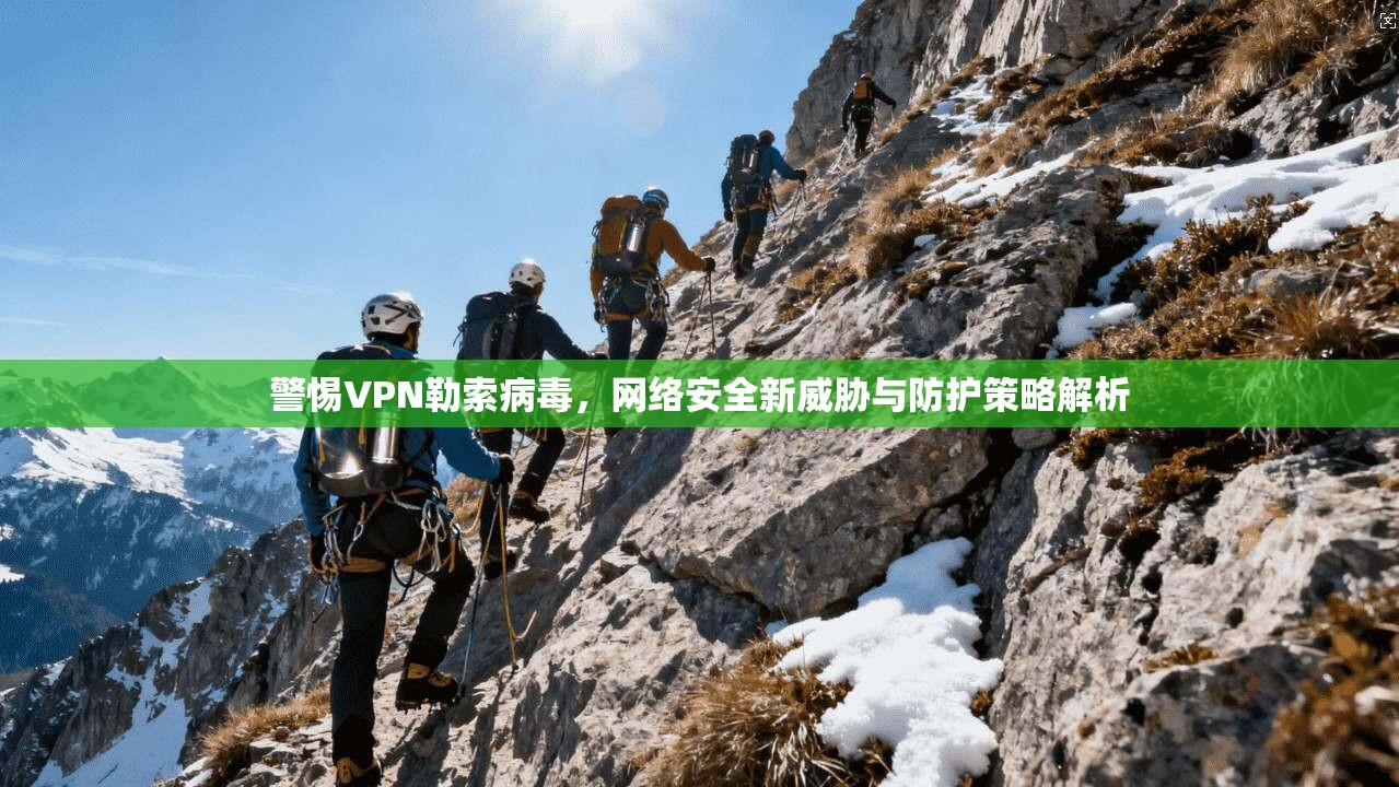 警惕VPN勒索病毒,网络安全新威胁与防护策略解析